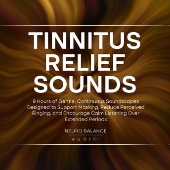 Tinnitus Relief Sounds: 9 Hours of Gentle, Continuous Soundscapes Designed to Support Masking, Reduce Perceived Ringing, and Encourage Calm Listening Over Extended Periods