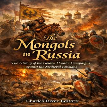 The Mongols in Russia: The History of the Golden Horde’s Campaigns against the Medieval Russians