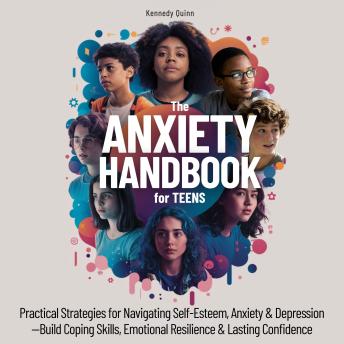 The Anxiety Handbook for Teens: Practical Strategies for Navigating Self-Esteem, Anxiety & Depression—Build Coping Skills, Emotional Resilience & Lasting Confidence