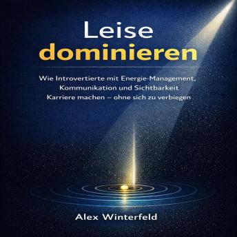 [German] - Leise Dominieren: Wie Introvertierte mit Energie-Management, Kommunikation und Sichtbarkeit Karriere machen – ohne sich zu verbiegen