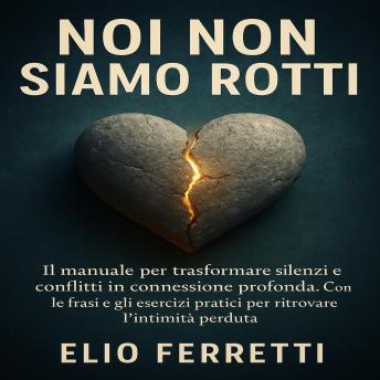 [Italian] - Noi non siamo rotti: IL manuale per trasformare silenzi e conflitti in connessione profonda. Con le frasi e gli esercizi pratici per ritrovare l’intimità perduta.
