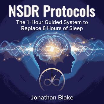 NSDR Protocols: The 1-Hour Guided System to Replace 8 Hours of Sleep