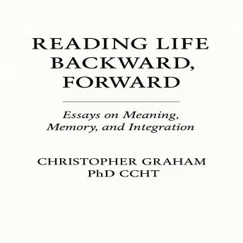 READING LIFE BACKWARD, FORWARD: Essays on Meaning, Memory and Integration