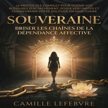 [French] - Souveraine : Briser les chaînes de la dépendance affective: Le protocole complet pour guérir vos blessures d'attachement, poser vos limites et transformer votre solitude en sanctuaire