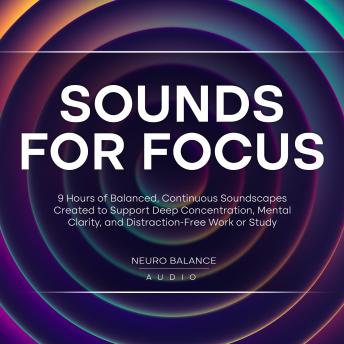 Sounds for Focus: 9 Hours of Balanced, Continuous Soundscapes Created to Support Deep Concentration, Mental Clarity, and Distraction-Free Work or Study