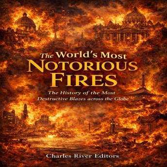 The World’s Most Notorious Fires: The History of the Most Destructive Blazes across the Globe