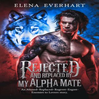 Rejected and Replaced by My Alpha Mate: An Abused-Replaced-Regret-Enemies to Lovers Story