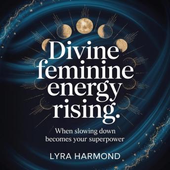 Divine Feminine Energy Rising - When Slowing Down Becomes Your Superpower: Unlock Your Sensual Sovereignty, Master the Art of Receiving, and Transform Exhaustion Into Embodied Power