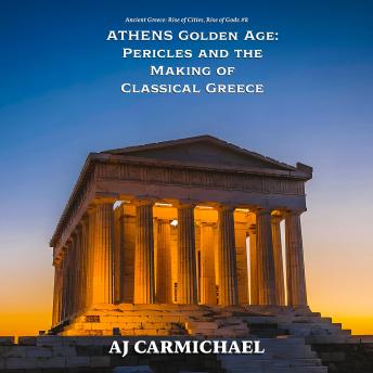 Athens Golden Age: Pericles and the Making of Classical Greece