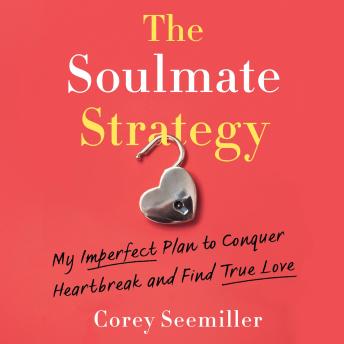 The Soulmate Strategy: My Imperfect Plan to Conquer Heartbreak and Find True Love