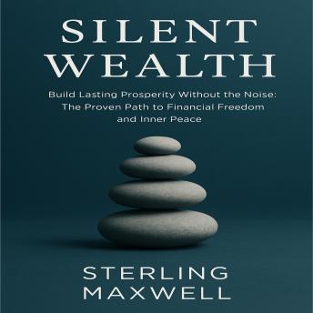 Silent Wealth: Build Lasting Prosperity Without the Noise The Proven Path to Financial Freedom and Inner Peace
