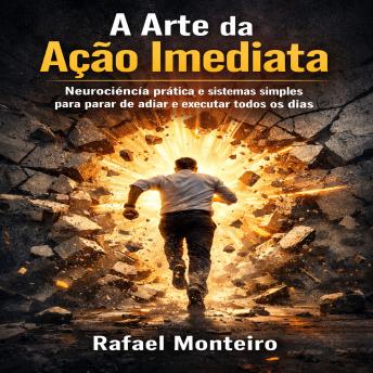 [Portuguese] - A Arte da Ação Imediata: Neurociência prática e sistemas simples para parar de adiar e executar todos os dias