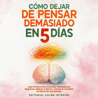 [Spanish] - Cómo Dejar de Pensar Demasiado en 5 Días: Guía Práctica Para Controlar Pensamientos Negativos, Reducir el Estrés y Vencer la Ansiedad en Menos de una Semana