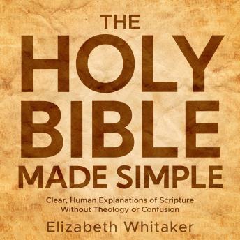 The Holy Bible Made Simple: Clear, Human Explanations of Scripture Without Theology or Confusion