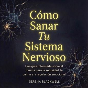 [Spanish] - Cómo Sanar Tu Sistema Nervioso: Una guía informada sobre el trauma para la seguridad, la calma y la regulación emocional