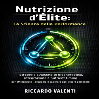 [Italian] - Nutrizione d'Élite: La Scienza della Performance: Strategie avanzate di bioenergetica, integrazione e nutrient timing per ottimizzare il recupero e superare ogni record personale