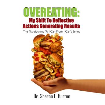 Overeating: My Shift to Reflective Actions Generating Results: The Transitioning to I Can from I Can’t Series