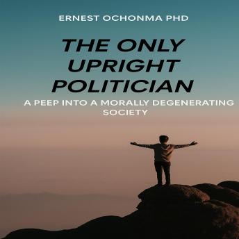 THE ONLY UPRIGHT POLITICIAN: A peep into a morally degenerating society.