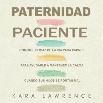 [Spanish] - Paternidad Paciente: Control Eficaz de la Ira para Padres para Ayudarle a Mantener la Calma Cuando sus Hijos se Portan Mal