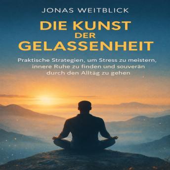 [German] - Die Kunst der Gelassenheit: Praktische Strategien, um Stress zu meistern, innere Ruhe zu finden und souverän durch den Alltag zu gehen