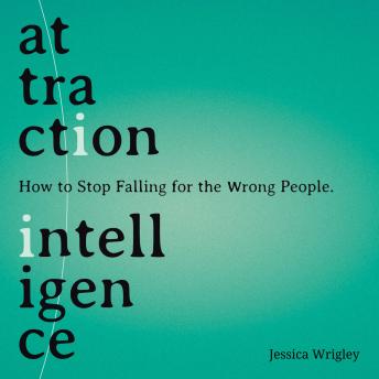 Attraction Intelligence: How to Stop Falling for the Wrong People