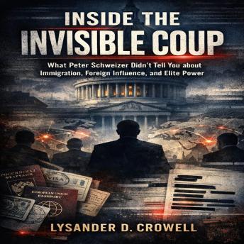Inside The Invisible Coup: What Peter Schweizer Didn’t Tell You about Immigration, Foreign Influence, and Elite Power