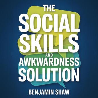 The Social Skills and Awkwardness Solution: A Communication Skills Guide for Social Anxiety Relief, Mastering Small Talk, and Building Confidence to Make Friends and Improve People Skills