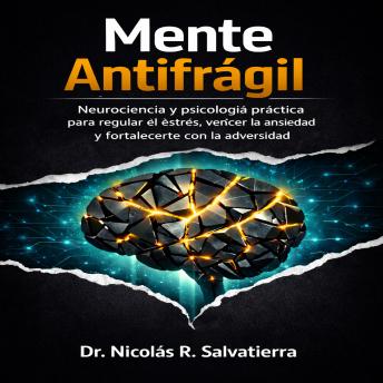 [Spanish] - Mente Antifrágil: Neurociencia y psicología práctica para regular el estrés, vencer la ansiedad y fortalecerte con la adversidad