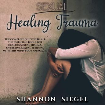 SEXUAL HEALING TRAUMA: The complete guide with all the essential tools for healing sexual trauma. Overcome sexual betrayal with this mind-body approach.