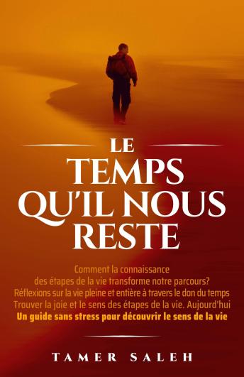 [French] - LE TEMPS QU'IL NOUS RESTE: COMMENT LA CONNAISSANCE DES ÉTAPES DE LA VIE TRANSFORME NOTRE PARCOURS, RÉFLEXIONS SUR LE DON DU TEMPS POUR VIVRE PLEINEMENT, TROUVER LA JOIE ET LE SENS DES ÉTAPES DE LA VIE AUJOURD'HUI, UN GUIDE SANS STRESS