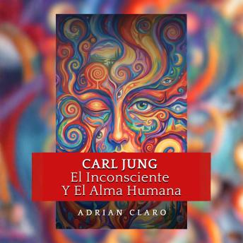 [Spanish] - Carl Jung, El Inconsciente Y El Alma Humana: Símbolos, Sueños, Arquetipos Del Inconsciente Y El Viaje Hacia La Individuación