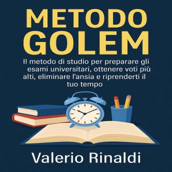 [Italian] - Metodo Golem: IL metodo di studio per preparare gli esami universitari, ottenere voti più alti, eliminare l’ansia e riprenderti il tuo tempo.
