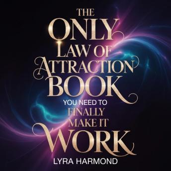 The Only Law of Attraction Book You Need to Finally Make It Work: Master Proven Manifestation Techniques, Rewire Your Subconscious Mind, and Attract Your Desires Without Reading Another Book