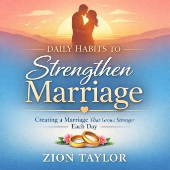 Daily Habits to Strengthen Marriage: Creating a Marriage That Grows Stronger Each Day