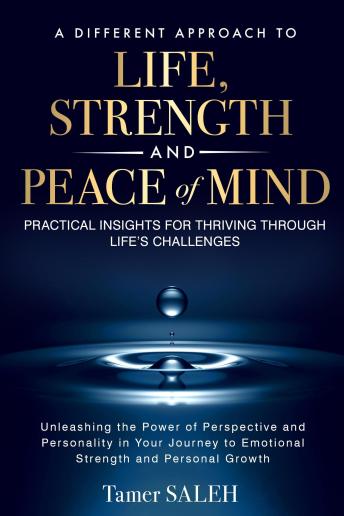 A Different Approach to Life, Strength and Peace of Mind: Your Journey to Emotional Strength and Personal Growth, Unleashing the Power of Perspective and Personality, Practical Insights for Thriving Through Life’s Challenges