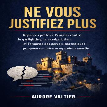 [French] - Ne Vous Justifiez Plus: Réponses prêtes à l’emploi contre le gaslighting, la manipulation et l’emprise des pervers narcissiques — pour poser vos limites et reprendre le contrôle