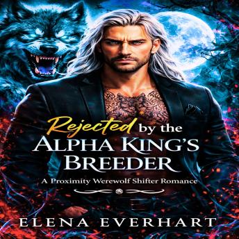 Rejected by the Alpha King’s Breeder: A Proximity Werewolf Shifter Romance