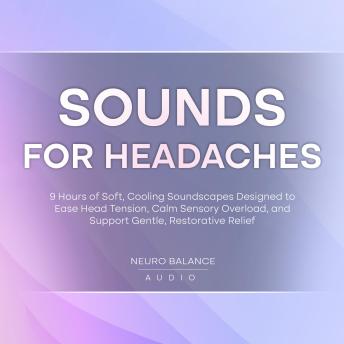 Sounds for Headaches: 9 Hours of Soft, Cooling Soundscapes Designed to Ease Head Tension, Calm Sensory Overload, and Support Gentle, Restorative Relief