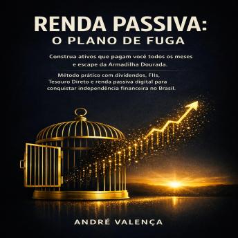 [Portuguese] - Renda Passiva: O Plano de Fuga: Construa ativos que pagam você todos os meses e escape da Armadilha Dourada. Método prático com dividendos, FIIs, Tesouro Direto e renda passiva digital para conquistar independência financeira no Brasil.