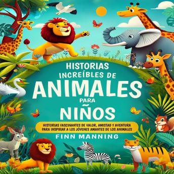 [Spanish] - Historias increíbles de animales para niños: Historias fascinantes de valor, amistad y aventura para inspirar a los jóvenes amantes de los animales