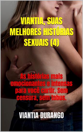 [Portuguese] - VIANTIA, SUAS MELHORES HISTÓRIAS SEXUAIS (4): As histórias mais emocionantes e intensas para você curtir. Sem censura, sem tabus.