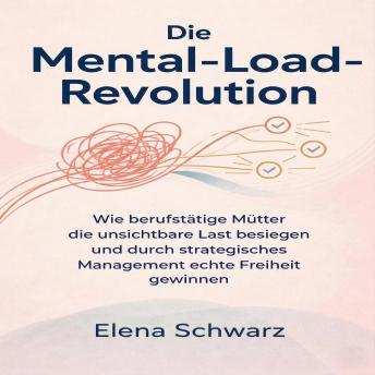 [German] - Die Mental­-Load-­Revolution: Wie berufstätige Mütter die unsichtbare Last besiegen und durch strategisches Management echte Freiheit gewinnen