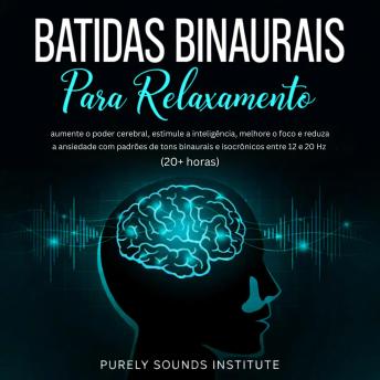 [Portuguese] - Batidas Binaurais para Relaxamento: Aumente o Poder Cerebral, Estimule a Inteligência, Melhore o Foco e Reduza a Ansiedade com Padrões de Tons Binaurais e Isocrônicos entre 12 e 20 Hz (20+ Horas)