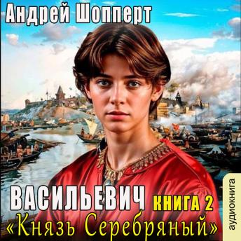 [Russian] - Андрей Шопперт - Васильевич. Книга 2. Князь Серебряный.: Князь Серебряный