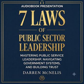 7 Laws of Public Sector Leadership: Mastering Public Service Leadership, Navigating Government Systems, and Building Trust