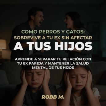 [Spanish] - Como perros y gatos: Sobrevive a tu ex sin afectar a tus hijos: Aprende a separar tu relación con tu ex pareja y mantener la salud mental de tus hijos