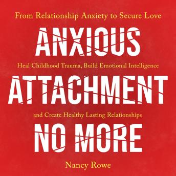 Anxious Attachment No More: From Relationship Anxiety to Secure Love - Heal Childhood Trauma, Build Emotional Intelligence, and Create Healthy Lasting Relationships