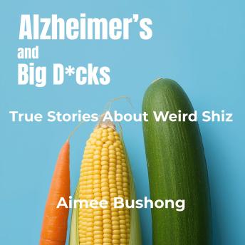 Alzheimer’s and Big D*cks: True Stories About Weird Shiz