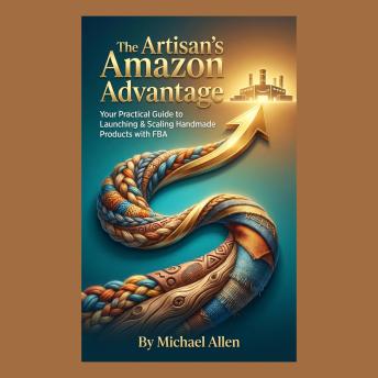 The Artisan's Amazon Advantage: Your Practical Guide to Launching & Scaling Handmade Products with FBA