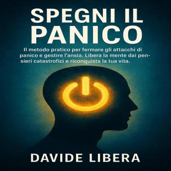 [Italian] - Spegni il Panico: Il metodo pratico per fermare gli attacchi di panico e gestire l’ansia. Libera la mente dai pensieri catastrofici e riconquista la tua vita.